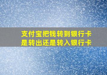 支付宝把钱转到银行卡是转出还是转入银行卡