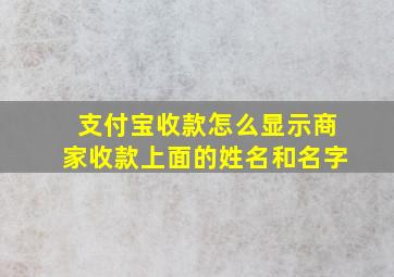 支付宝收款怎么显示商家收款上面的姓名和名字