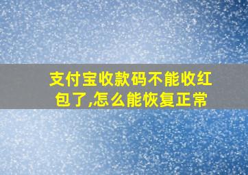 支付宝收款码不能收红包了,怎么能恢复正常