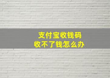 支付宝收钱码收不了钱怎么办