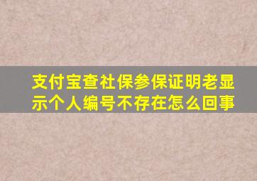 支付宝查社保参保证明老显示个人编号不存在怎么回事