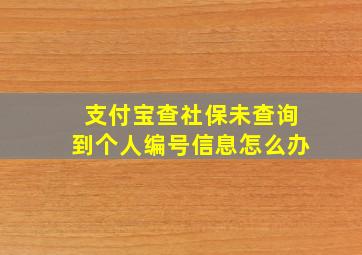 支付宝查社保未查询到个人编号信息怎么办