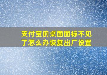 支付宝的桌面图标不见了怎么办恢复出厂设置