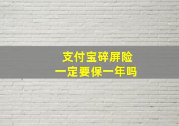 支付宝碎屏险一定要保一年吗