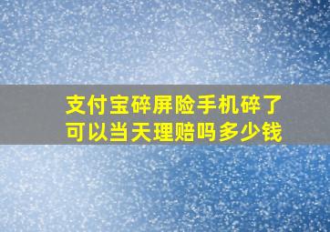 支付宝碎屏险手机碎了可以当天理赔吗多少钱