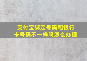 支付宝绑定号码和银行卡号码不一样吗怎么办理