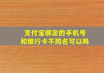 支付宝绑定的手机号和银行卡不同名可以吗