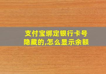 支付宝绑定银行卡号隐藏的,怎么显示余额