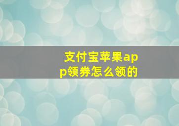 支付宝苹果app领券怎么领的