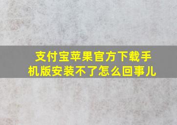 支付宝苹果官方下载手机版安装不了怎么回事儿