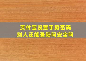 支付宝设置手势密码别人还能登陆吗安全吗