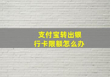 支付宝转出银行卡限额怎么办