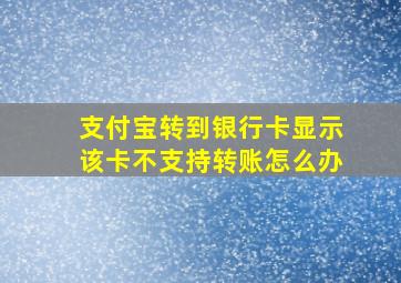 支付宝转到银行卡显示该卡不支持转账怎么办