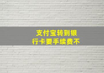 支付宝转到银行卡要手续费不