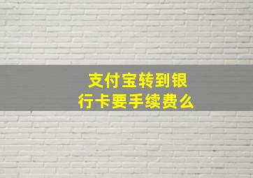 支付宝转到银行卡要手续费么