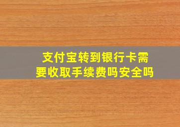 支付宝转到银行卡需要收取手续费吗安全吗