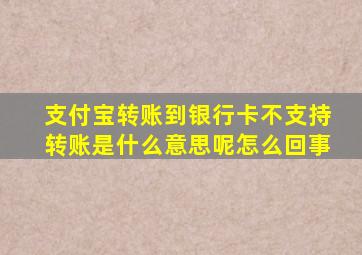 支付宝转账到银行卡不支持转账是什么意思呢怎么回事