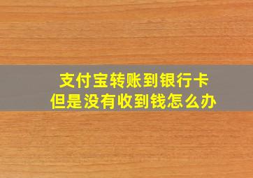 支付宝转账到银行卡但是没有收到钱怎么办