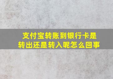 支付宝转账到银行卡是转出还是转入呢怎么回事