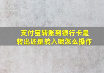 支付宝转账到银行卡是转出还是转入呢怎么操作