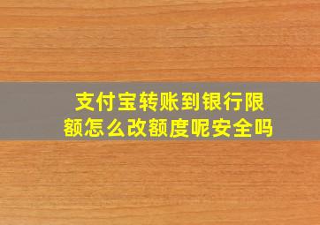 支付宝转账到银行限额怎么改额度呢安全吗