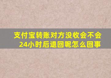 支付宝转账对方没收会不会24小时后退回呢怎么回事