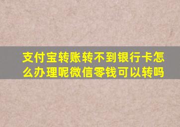 支付宝转账转不到银行卡怎么办理呢微信零钱可以转吗