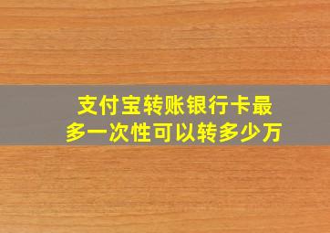 支付宝转账银行卡最多一次性可以转多少万