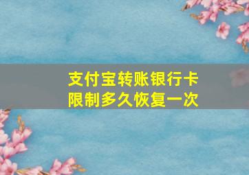 支付宝转账银行卡限制多久恢复一次