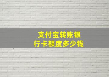 支付宝转账银行卡额度多少钱