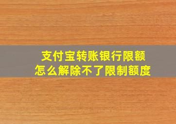 支付宝转账银行限额怎么解除不了限制额度