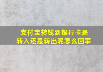 支付宝转钱到银行卡是转入还是转出呢怎么回事