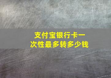 支付宝银行卡一次性最多转多少钱