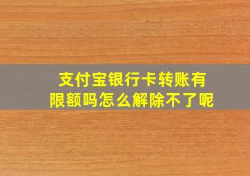 支付宝银行卡转账有限额吗怎么解除不了呢