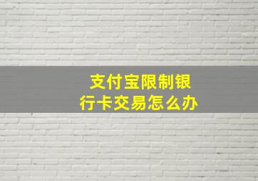 支付宝限制银行卡交易怎么办