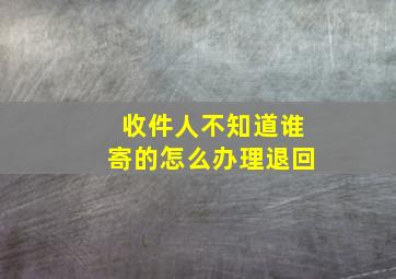 收件人不知道谁寄的怎么办理退回