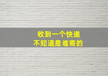 收到一个快递不知道是谁寄的