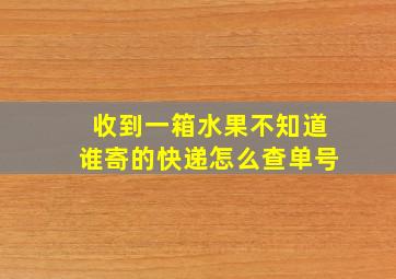 收到一箱水果不知道谁寄的快递怎么查单号