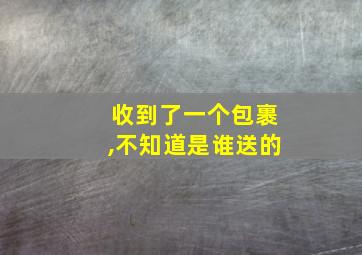 收到了一个包裹,不知道是谁送的