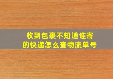 收到包裹不知道谁寄的快递怎么查物流单号