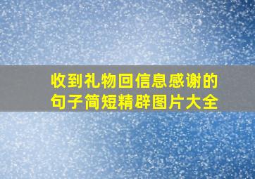 收到礼物回信息感谢的句子简短精辟图片大全