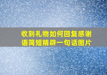 收到礼物如何回复感谢语简短精辟一句话图片