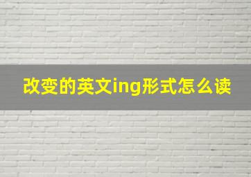 改变的英文ing形式怎么读