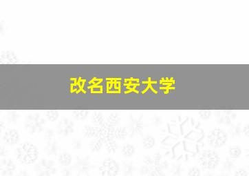 改名西安大学