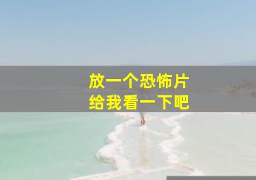 放一个恐怖片给我看一下吧