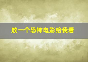 放一个恐怖电影给我看