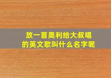 放一首奥利给大叔唱的英文歌叫什么名字呢