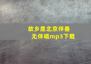 故乡是北京伴奏无伴唱mp3下载