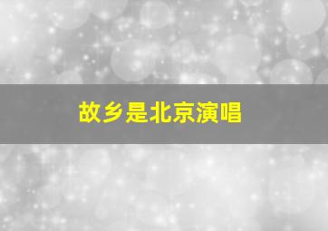 故乡是北京演唱