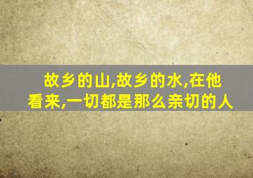 故乡的山,故乡的水,在他看来,一切都是那么亲切的人